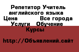 Репетитор/Учитель английского языка › Цена ­ 1 000 - Все города Услуги » Обучение. Курсы   